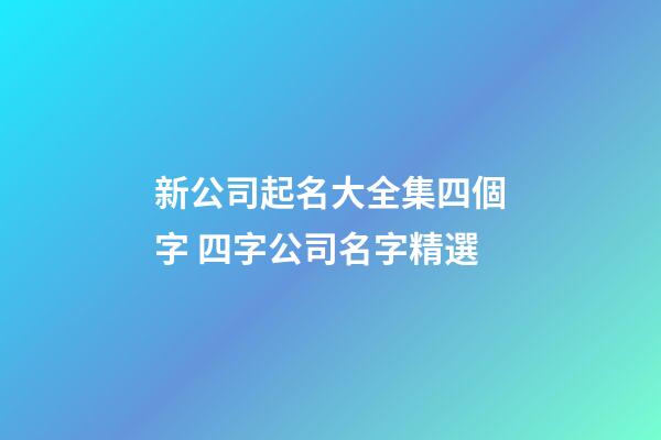 新公司起名大全集四個字 四字公司名字精選-第1張-公司起名-玄機派
